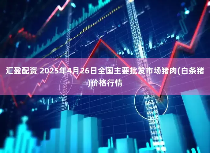 汇盈配资 2025年4月26日全国主要批发市场猪肉(白条猪)价格行情