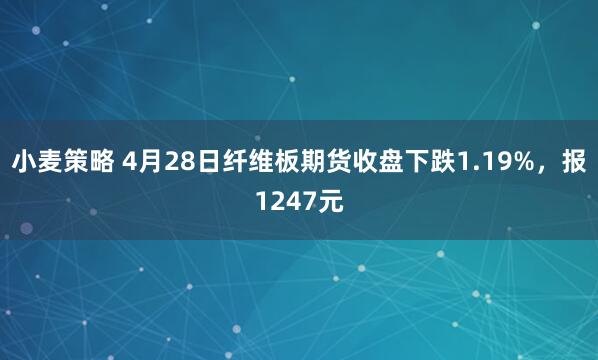 小麦策略 4月28日纤维板期货收盘下跌1.19%，报1247元