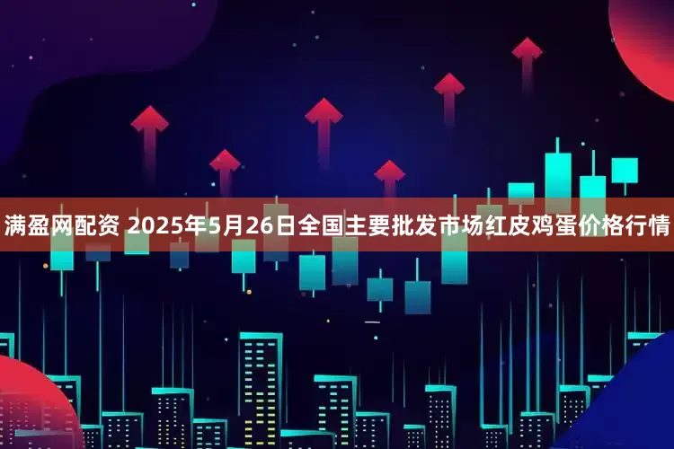 满盈网配资 2025年5月26日全国主要批发市场红皮鸡蛋价格行情