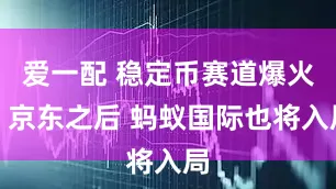 爱一配 稳定币赛道爆火！京东之后 蚂蚁国际也将入局