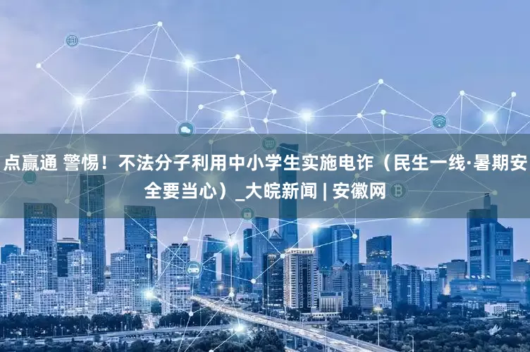 点赢通 警惕！不法分子利用中小学生实施电诈（民生一线·暑期安全要当心）_大皖新闻 | 安徽网