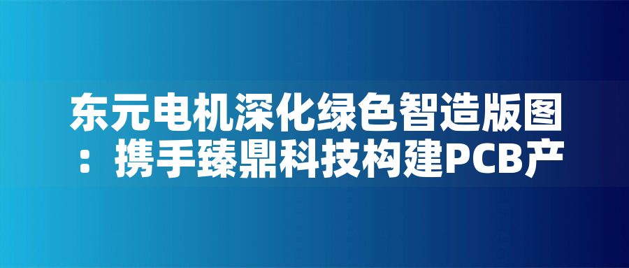 東元電機深化綠色智造版圖：攜手臻鼎科技構建PCB產業低碳生態