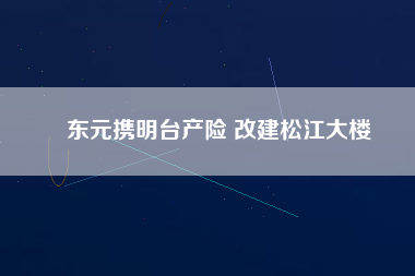 東元攜明臺產險 改建松江大樓