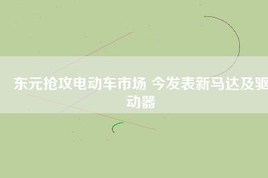 東元搶攻電動車市場 今發表新馬達及驅動器