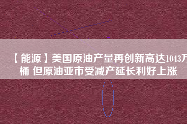 【能源】美國原油產量再創新高達1043萬桶 但原油亞市受減產延長利好上漲