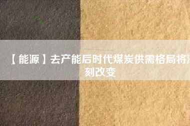 【能源】去產能后時代煤炭供需格局將深刻改變