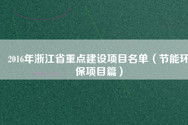 2016年浙江省重點建設項目名單（節能環保項目篇）