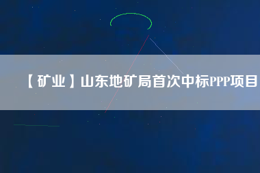 【礦業】山東地礦局首次中標PPP項目