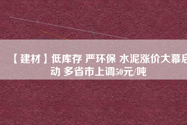 【建材】低庫存 嚴環保 水泥漲價大幕啟動 多省市上調50元/噸