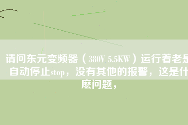 請問東元變頻器（380V 5.5KW）運行著老是自動停止stop，沒有其他的報警，這是什麼問題，