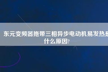 東元變頻器拖帶三相異步電動機易發熱是什么原因?