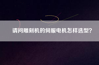 請問雕刻機的伺服電機怎樣選型？