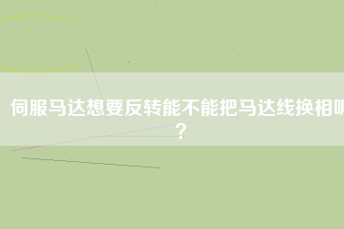 伺服馬達想要反轉能不能把馬達線換相呢？