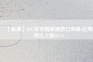 【能源】2017年中國原油進口突破4億噸 同比上漲10.1%