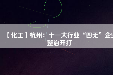 【化工】杭州：十一大行業“四無”企業整治開打