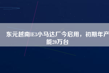 東元越南IE3小馬達廠今啟用，初期年產能20萬臺