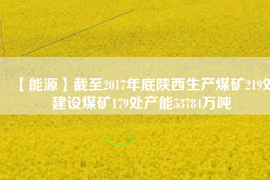 【能源】截至2017年底陜西生產煤礦219處建設煤礦179處產能53784萬噸