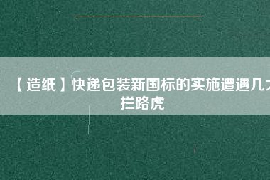 【造紙】快遞包裝新國標的實施遭遇幾大攔路虎