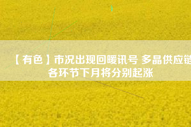 【有色】市況出現回暖訊號 多晶供應鏈各環節下月將分別起漲