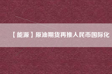 【能源】原油期貨再推人民幣國際化