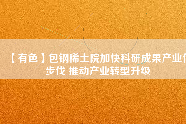 【有色】包鋼稀土院加快科研成果產業化步伐 推動產業轉型升級