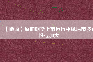 【能源】原油期貨上市運行平穩后市波動性或加大