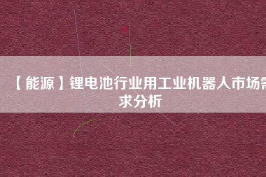 【能源】鋰電池行業用工業機器人市場需求分析