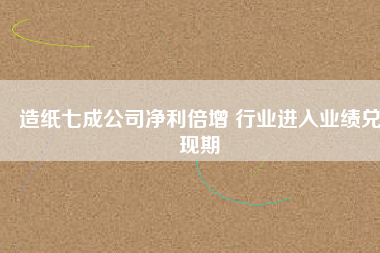 造紙七成公司凈利倍增 行業進入業績兌現期