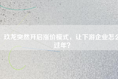 玖龍突然開啟漲價模式，讓下游企業怎么過年？