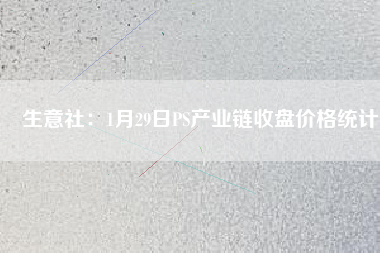 生意社：1月29日PS產業鏈收盤價格統計