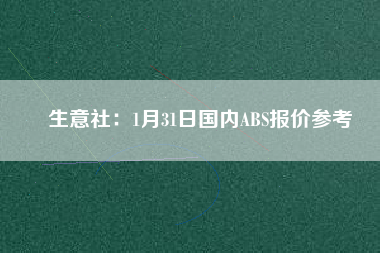 生意社：1月31日國內ABS報價參考