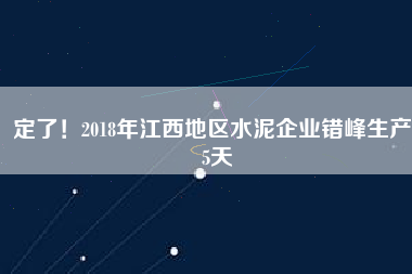 定了！2018年江西地區水泥企業錯峰生產55天