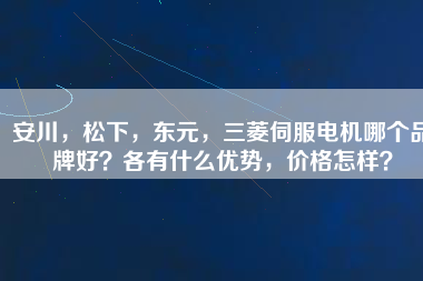 安川，松下，東元，三菱伺服電機哪個品牌好？各有什么優勢，價格怎樣？