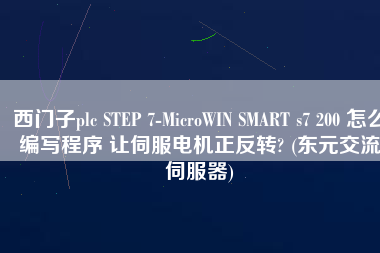 西門子plc STEP 7-MicroWIN SMART s7 200 怎么編寫程序 讓伺服電機正反轉? (東元交流伺服器)