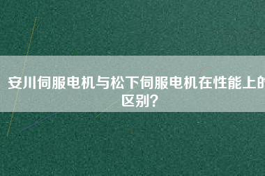 安川伺服電機與松下伺服電機在性能上的區別？