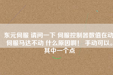 東元伺服 請問一下 伺服控制器數值在動 伺服馬達不動 什么原因啊！ 手動可以。其中一個點