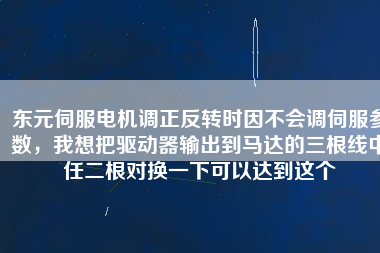 東元伺服電機調正反轉時因不會調伺服參數，我想把驅動器輸出到馬達的三根線中任二根對換一下可以達到這個