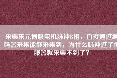 采集東元伺服電機脈沖B相，直接通過編碼器采集能夠采集到，為什么脈沖過了伺服器就采集不到了？