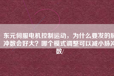 東元伺服電機控制運動，為什么要發的脈沖數會好大？哪個模式調整可以減小脈沖數/