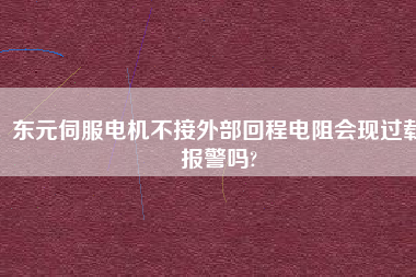 東元伺服電機不接外部回程電阻會現過載報警嗎?