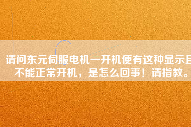 請問東元伺服電機一開機便有這種顯示且不能正常開機，是怎么回事！請指教。