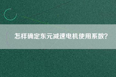 怎樣確定東元減速電機使用系數？