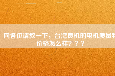 向各位請教一下，臺灣良機的電機質量和價格怎么樣？？？