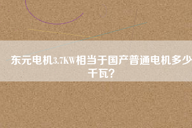 東元電機3.7KW相當于國產普通電機多少千瓦？