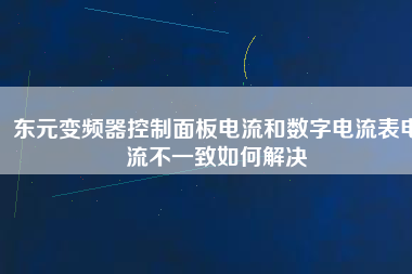 東元變頻器控制面板電流和數字電流表電流不一致如何解決