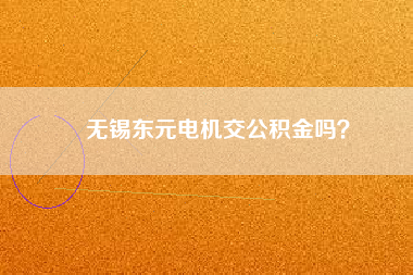 無錫東元電機交公積金嗎？