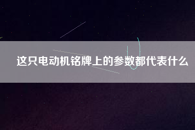 這只電動機銘牌上的參數都代表什么