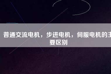 普通交流電機，步進電機，伺服電機的主要區別