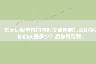 東元伺服電機的內部位置控制怎么切換？你的QQ是多少？想你幫幫我。