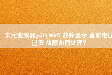 東元變頻器gs510 90KW 故障顯示 直流電壓過低 故障如何處理？